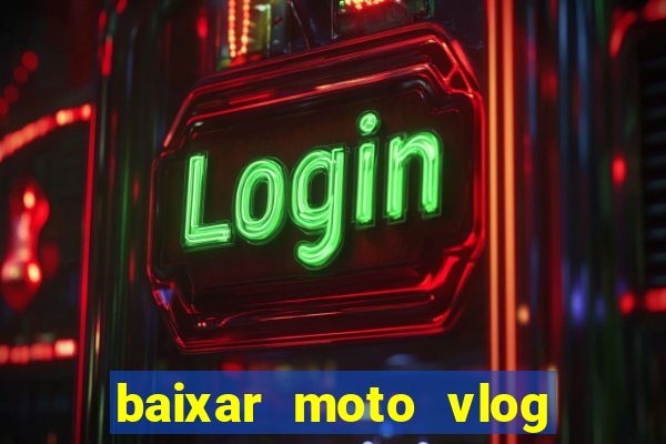 baixar moto vlog brasil dinheiro infinito